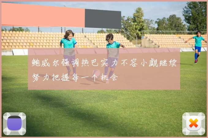 鲍威尔强调热巴实力不容小觑继续努力把握每一个机会