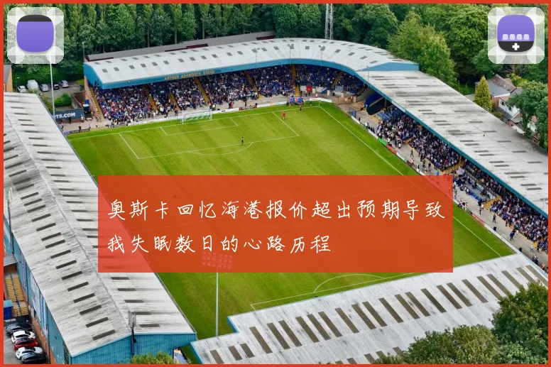 奥斯卡回忆海港报价超出预期导致我失眠数日的心路历程