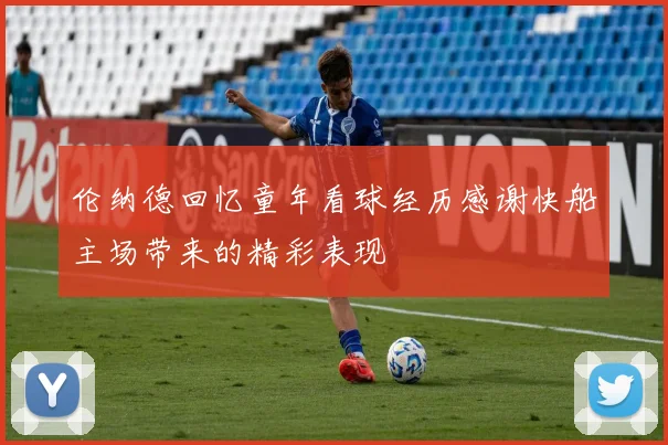 伦纳德回忆童年看球经历感谢快船主场带来的精彩表现