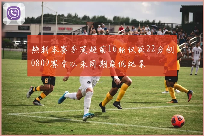 热刺本赛季英超前16轮仅获22分创0809赛季以来同期最低纪录