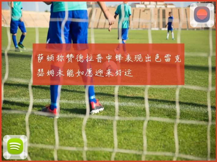 萨顿称赞德拉普中锋表现出色雷克瑟姆未能如愿迎来好运