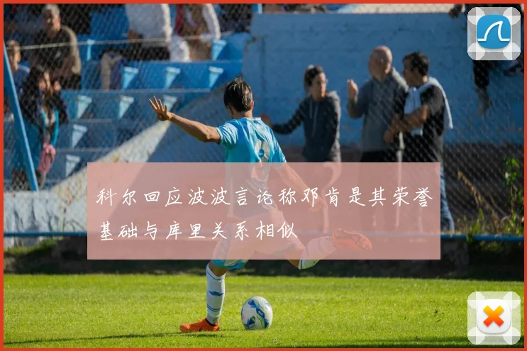 科尔回应波波言论称邓肯是其荣誉基础与库里关系相似