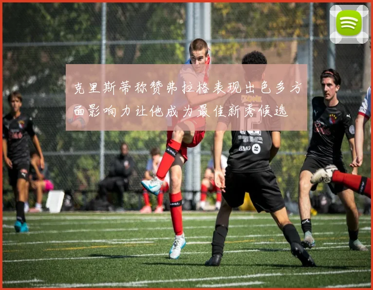 克里斯蒂称赞弗拉格表现出色多方面影响力让他成为最佳新秀候选