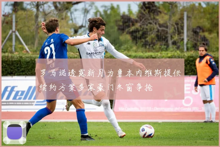 罗马诺透露新月为鲁本内维斯提供续约方案多家豪门冬窗争抢